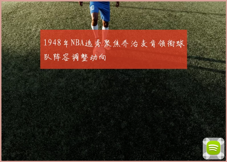 1948年NBA选秀聚焦乔治麦肯领衔球队阵容调整动向