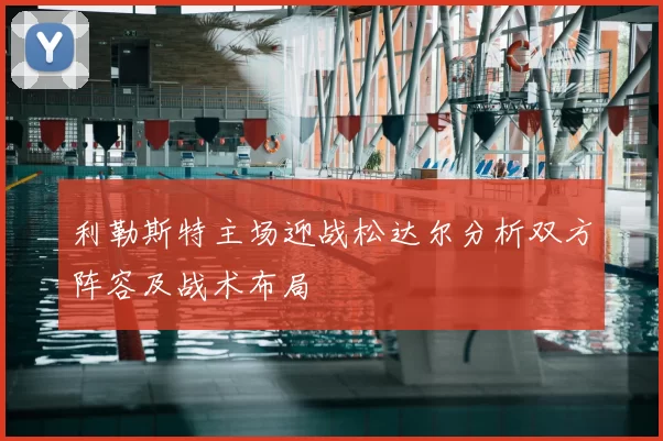 利勒斯特主场迎战松达尔分析双方阵容及战术布局