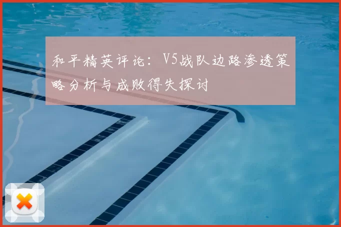 和平精英评论:V5战队边路渗透策略分析与成败得失探讨