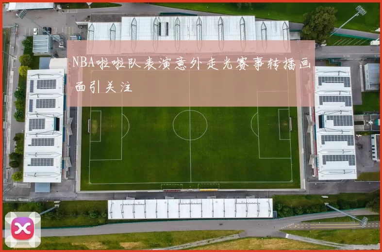NBA啦啦队表演意外走光赛事转播画面引关注