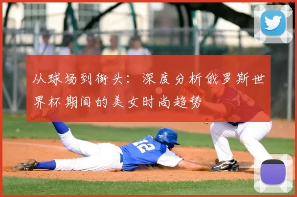 从球场到街头:深度分析俄罗斯世界杯期间的美女时尚趋势