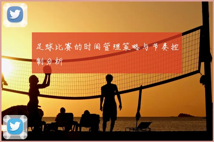 足球比赛的时间管理策略与节奏控制分析