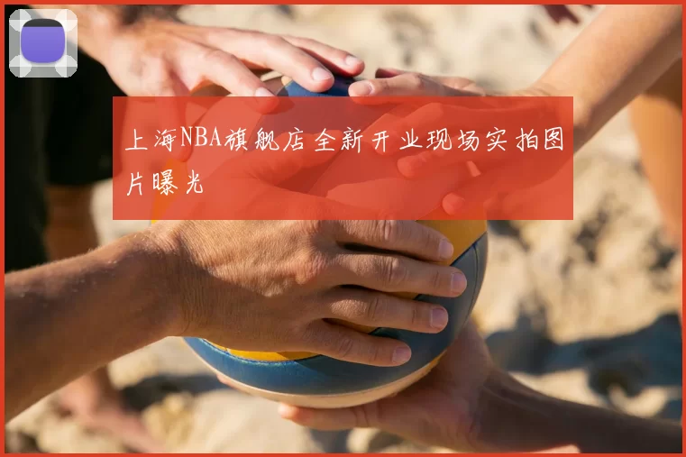 上海NBA旗舰店全新开业现场实拍图片曝光