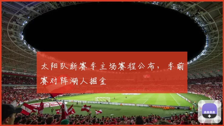 太阳队新赛季主场赛程公布，季前赛对阵湖人掘金