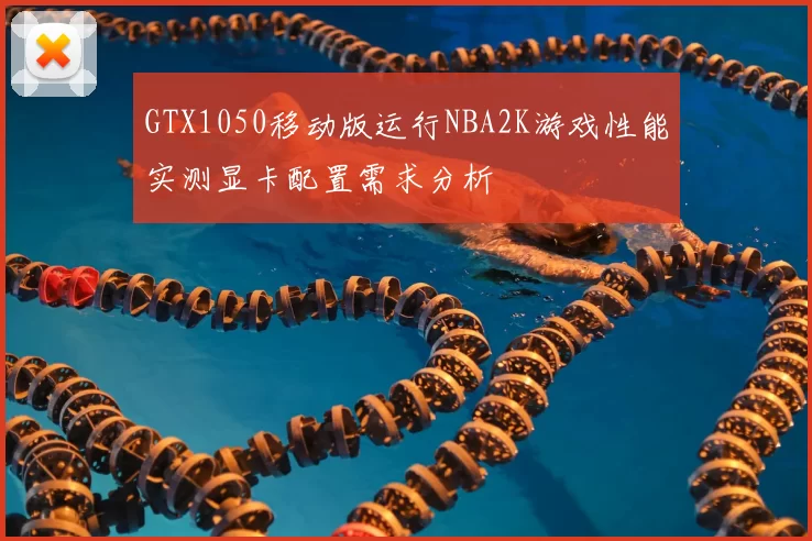 GTX1050移动版运行NBA2K游戏性能实测显卡配置需求分析