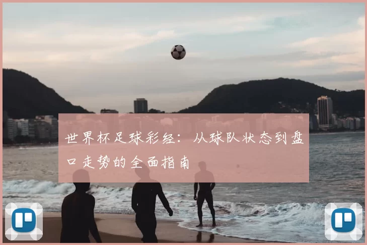 世界杯足球彩经:从球队状态到盘口走势的全面指南