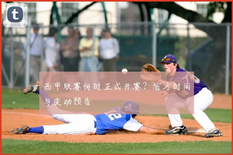 西甲联赛何时正式开赛？官方时间与变动预告