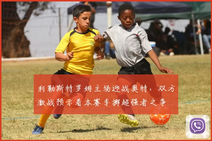 利勒斯特罗姆主场迎战奥特，双方激战预示着本赛季挪超强者之争