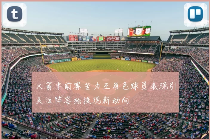 火箭季前赛苦力王角色球员表现引关注阵容轮换现新动向