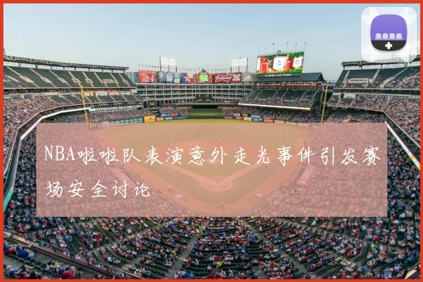 NBA啦啦队表演意外走光事件引发赛场安全讨论
