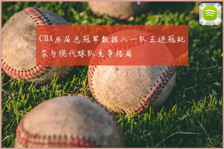CBA历届总冠军数据八一队五连冠纪录与现代球队竞争格局