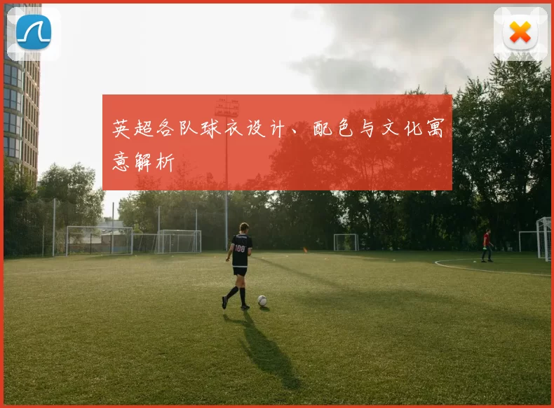 英超各队球衣设计、配色与文化寓意解析
