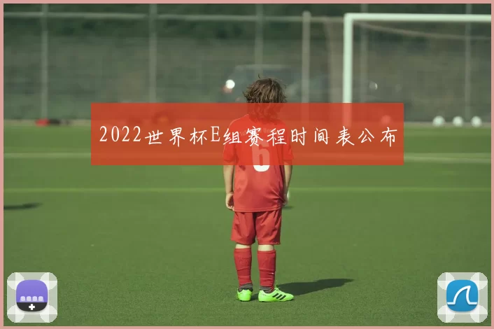 2022世界杯E组赛程时间表公布