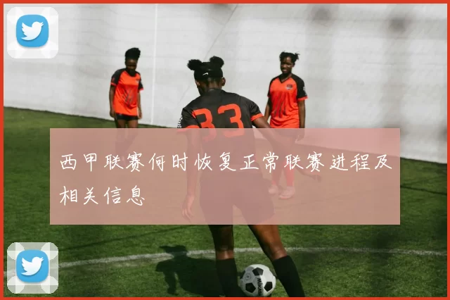 西甲联赛何时恢复正常联赛进程及相关信息