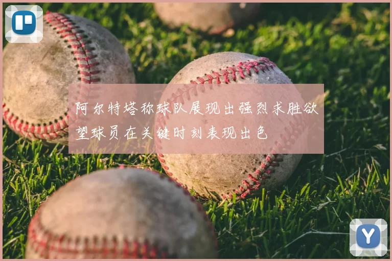 阿尔特塔称球队展现出强烈求胜欲望球员在关键时刻表现出色