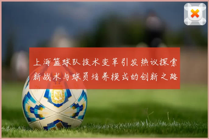 上海篮球队技术变革引发热议探索新战术与球员培养模式的创新之路