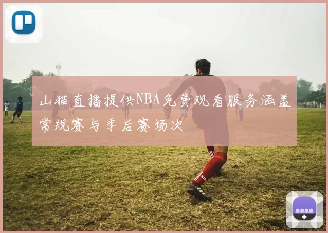山猫直播提供NBA免费观看服务涵盖常规赛与季后赛场次