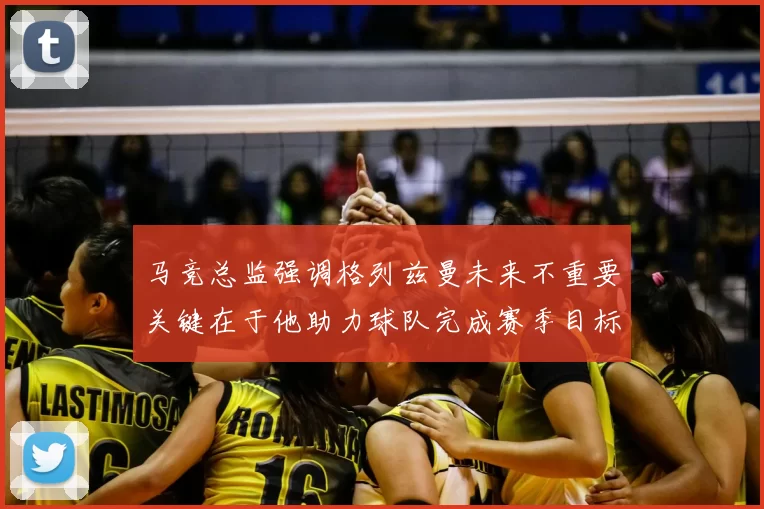 马竞总监强调格列兹曼未来不重要关键在于他助力球队完成赛季目标