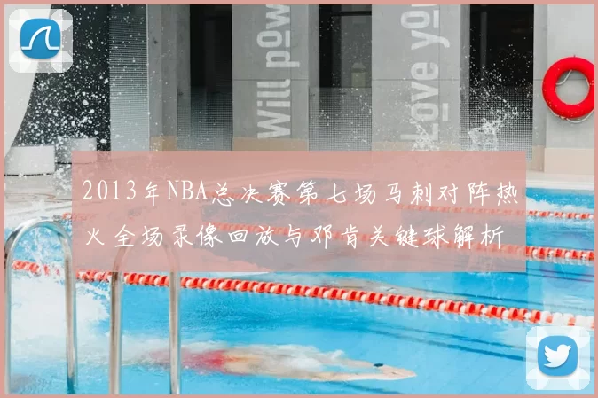 2013年NBA总决赛第七场马刺对阵热火全场录像回放与邓肯关键球解析
