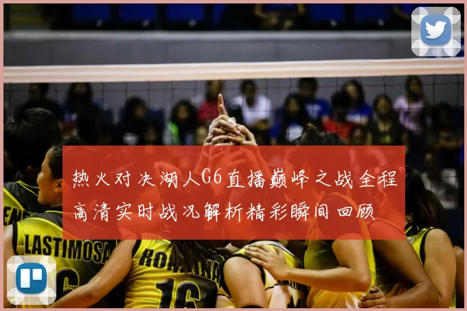 热火对决湖人G6直播巅峰之战全程高清实时战况解析精彩瞬间回顾