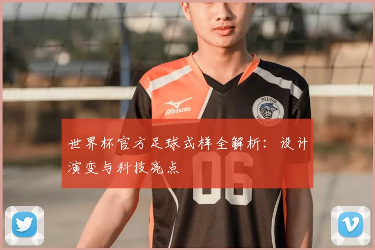 世界杯官方足球式样全解析:设计演变与科技亮点