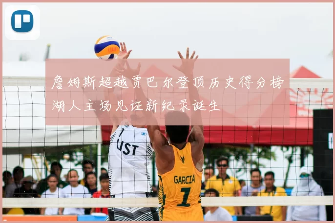 詹姆斯超越贾巴尔登顶历史得分榜湖人主场见证新纪录诞生
