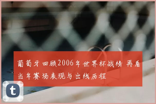 葡萄牙回顾2006年世界杯战绩 再看当年赛场表现与出线历程