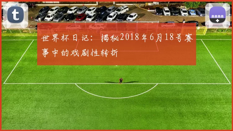 世界杯日记：揭秘2018年6月18号赛事中的戏剧性转折