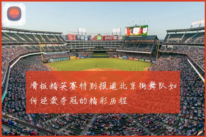 滑板精英赛特别报道北京街舞队如何逆袭夺冠的精彩历程