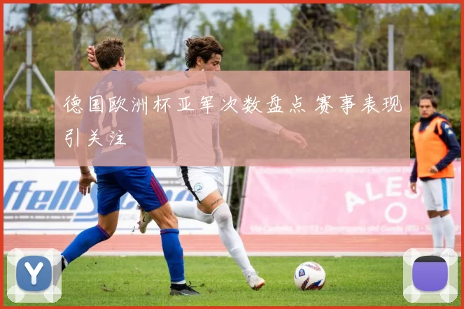 德国欧洲杯亚军次数盘点 赛事表现引关注