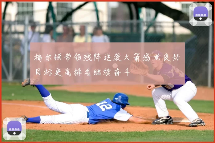 梅尔顿带领残阵逆袭火箭感觉良好目标更高排名继续奋斗