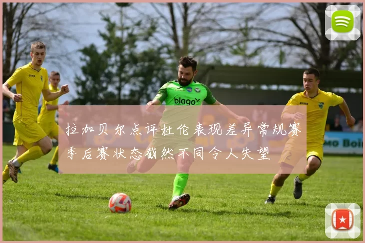 拉加贝尔点评杜伦表现差异常规赛季后赛状态截然不同令人失望