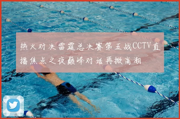 热火对决雷霆总决赛第五战CCTV直播焦点之夜巅峰对话再掀高潮