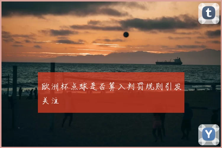 欧洲杯点球是否算入判罚规则引发关注
