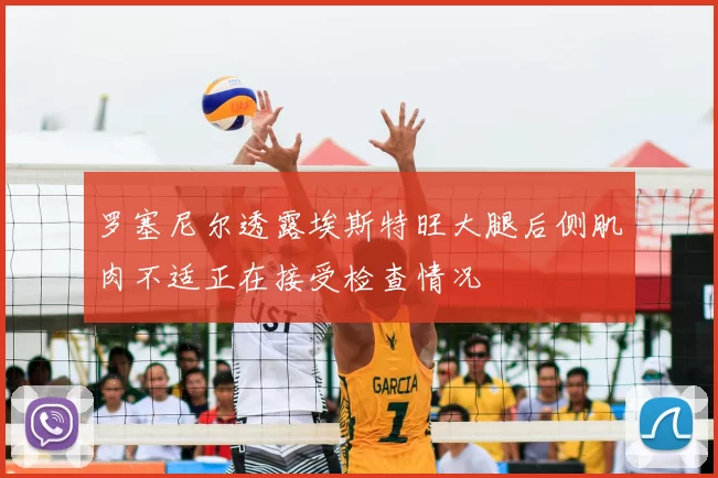 罗塞尼尔透露埃斯特旺大腿后侧肌肉不适正在接受检查情况