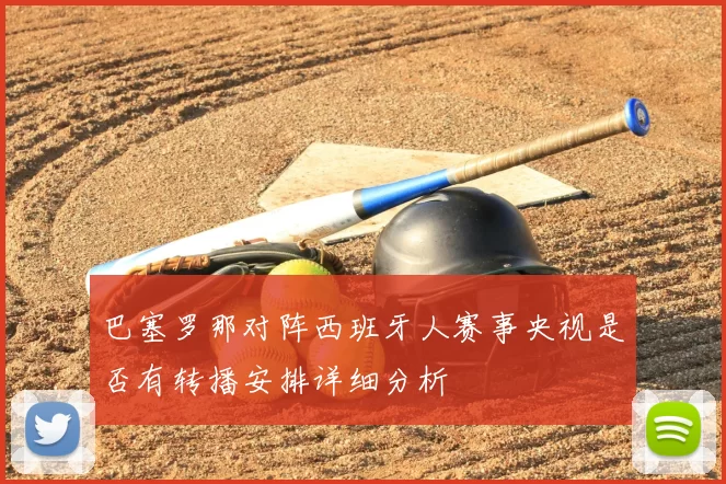 巴塞罗那对阵西班牙人赛事央视是否有转播安排详细分析