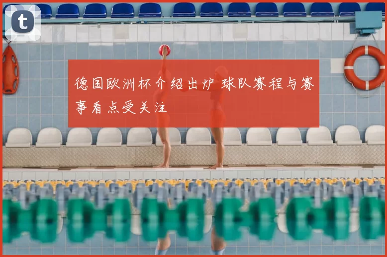 德国欧洲杯介绍出炉 球队赛程与赛事看点受关注