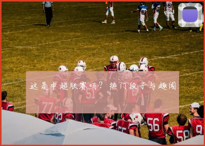 这是中超联赛吗?热门段子与趣闻