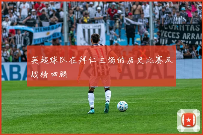 英超球队在拜仁主场的历史比赛及战绩回顾