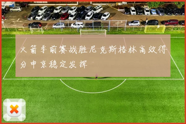 火箭季前赛战胜尼克斯格林高效得分申京稳定发挥