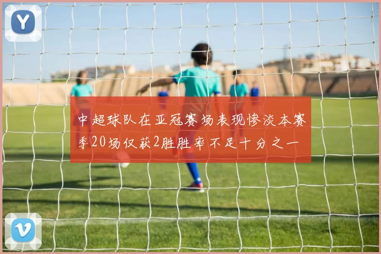 中超球队在亚冠赛场表现惨淡本赛季20场仅获2胜胜率不足十分之一
