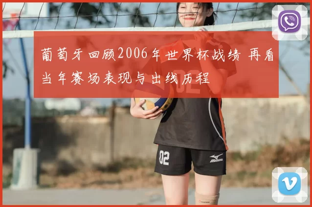 葡萄牙回顾2006年世界杯战绩 再看当年赛场表现与出线历程