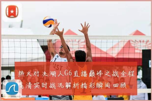 热火对决湖人G6直播巅峰之战全程高清实时战况解析精彩瞬间回顾