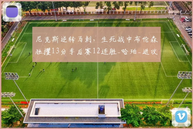 尼克斯逆转马刺，生死战中布伦森独攫13分季后赛12连胜_哈珀_进攻_唐斯