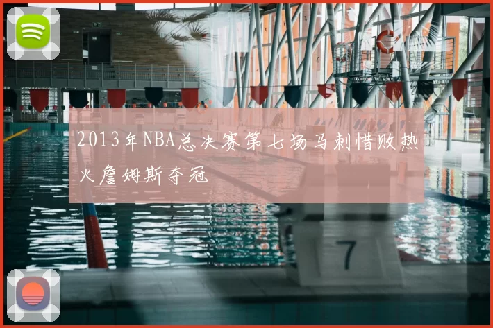 2013年NBA总决赛第七场马刺惜败热火詹姆斯夺冠