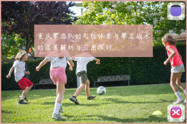 重庆攀岩队的盯防体系与攀岩战术的深度解析与应用探讨