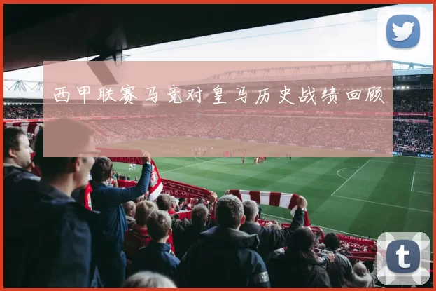 西甲联赛马竞对皇马历史战绩回顾