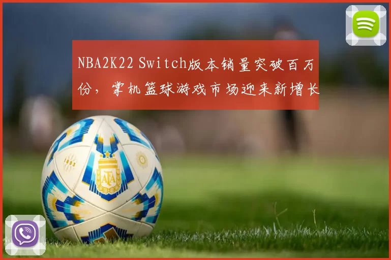 NBA2K22 Switch版本销量突破百万份，掌机篮球游戏市场迎来新增长