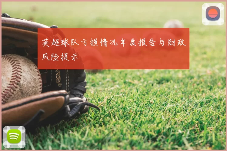 英超球队亏损情况年度报告与财政风险提示