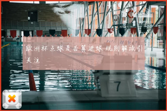 欧洲杯点球是否算进球 规则解读引关注